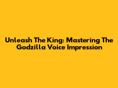 Unleash The King: Mastering The Godzilla Voice Impression