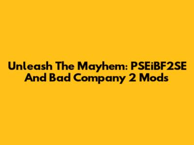 Unleash The Mayhem: PSEiBF2SE And Bad Company 2 Mods