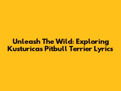 Unleash The Wild: Exploring Kusturica's Pitbull Terrier Lyrics