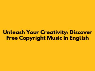 Unleash Your Creativity: Discover Free Copyright Music In English