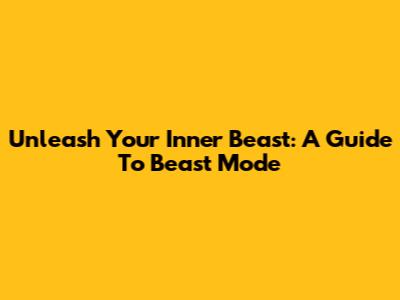 Unleash Your Inner Beast: A Guide To Beast Mode