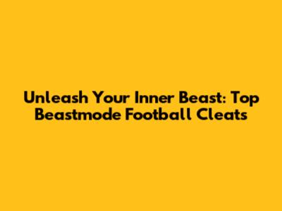 Unleash Your Inner Beast: Top Beastmode Football Cleats