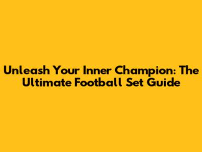 Unleash Your Inner Champion: The Ultimate Football Set Guide