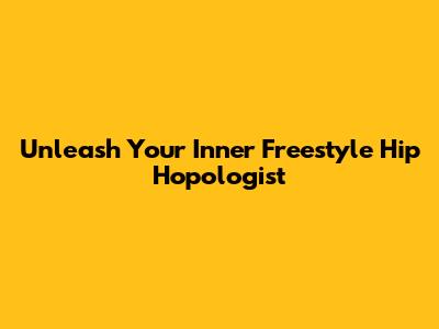 Unleash Your Inner Freestyle Hip Hopologist
