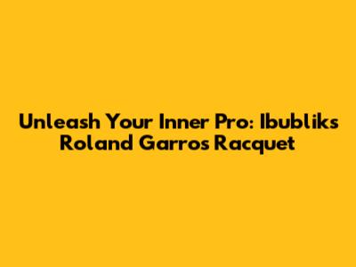 Unleash Your Inner Pro: Ibublik's Roland Garros Racquet