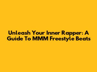 Unleash Your Inner Rapper: A Guide To MMM Freestyle Beats