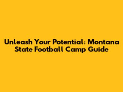 Unleash Your Potential: Montana State Football Camp Guide