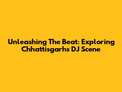 Unleashing The Beat: Exploring Chhattisgarh's DJ Scene