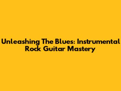 Unleashing The Blues: Instrumental Rock Guitar Mastery