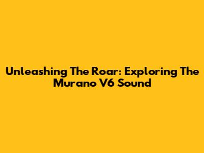 Unleashing The Roar: Exploring The Murano V6 Sound