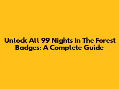 Unlock All 99 Nights In The Forest Badges: A Complete Guide