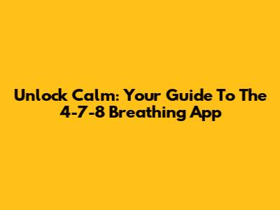 Unlock Calm: Your Guide To The 4-7-8 Breathing App
