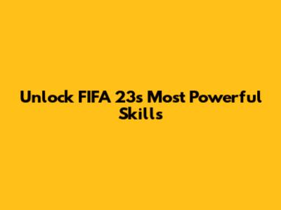 Unlock FIFA 23's Most Powerful Skills