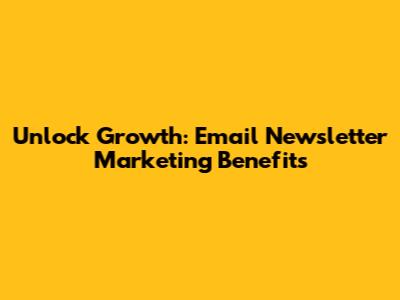 Unlock Growth: Email Newsletter Marketing Benefits