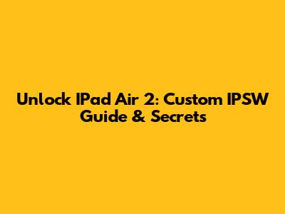 Unlock IPad Air 2: Custom IPSW Guide & Secrets