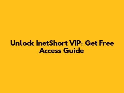 Unlock InetShort VIP: Get Free Access Guide