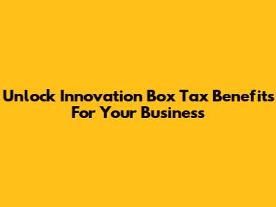 Unlock Innovation Box Tax Benefits For Your Business