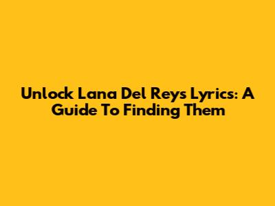 Unlock Lana Del Rey's Lyrics: A Guide To Finding Them