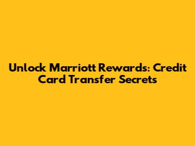 Unlock Marriott Rewards: Credit Card Transfer Secrets