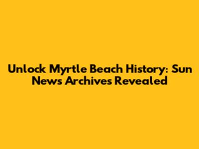 Unlock Myrtle Beach History: Sun News Archives Revealed