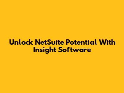 Unlock NetSuite Potential With Insight Software