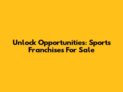 Unlock Opportunities: Sports Franchises For Sale