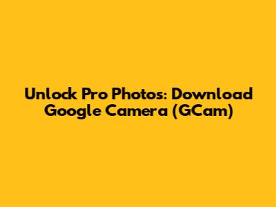 Unlock Pro Photos: Download Google Camera (GCam)