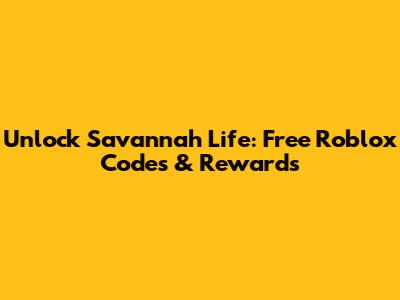 Unlock Savannah Life: Free Roblox Codes & Rewards