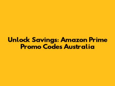 Unlock Savings: Amazon Prime Promo Codes Australia