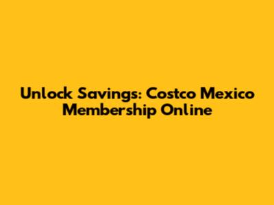 Unlock Savings: Costco Mexico Membership Online