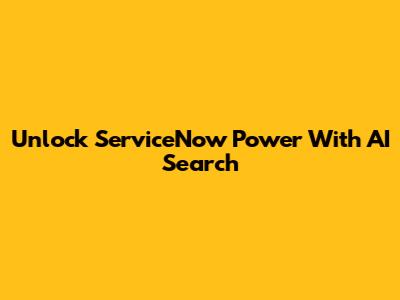 Unlock ServiceNow Power With AI Search