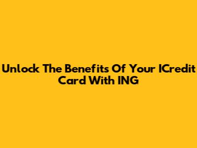 Unlock The Benefits Of Your ICredit Card With ING
