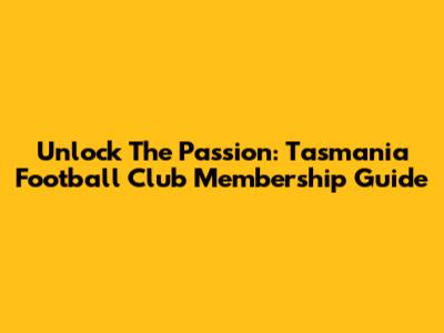 Unlock The Passion: Tasmania Football Club Membership Guide