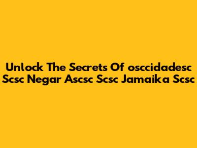 Unlock The Secrets Of "osccidadesc Scsc Negar Ascsc Scsc Jamaika Scsc"