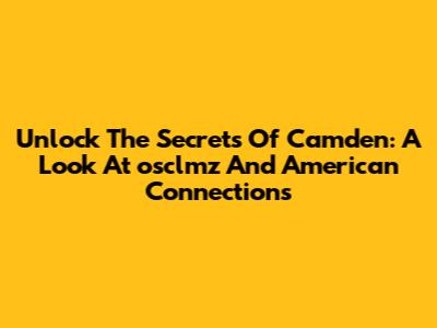 Unlock The Secrets Of Camden: A Look At "osclmz" And American Connections