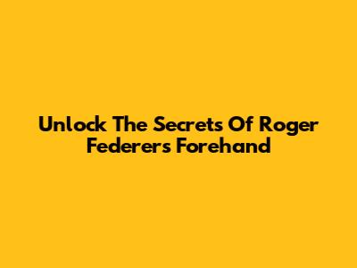 Unlock The Secrets Of Roger Federer's Forehand