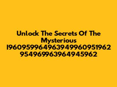 Unlock The Secrets Of The Mysterious I960959964963949960951962 954969963964945962