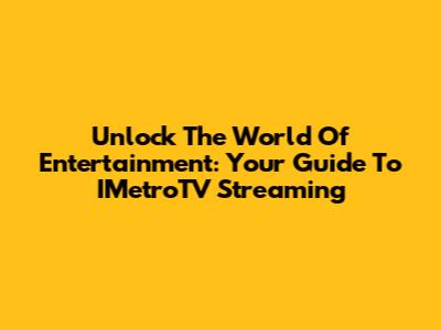 Unlock The World Of Entertainment: Your Guide To IMetroTV Streaming