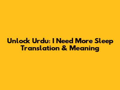 Unlock Urdu: 'I Need More Sleep' Translation & Meaning
