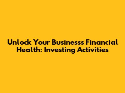 Unlock Your Business's Financial Health: Investing Activities