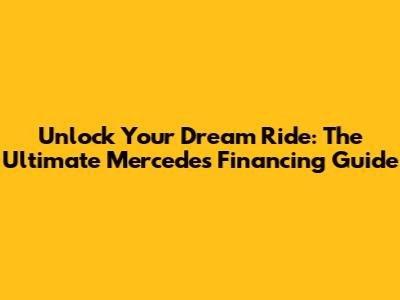 Unlock Your Dream Ride: The Ultimate Mercedes Financing Guide