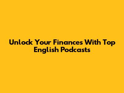 Unlock Your Finances With Top English Podcasts