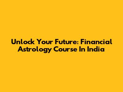 Unlock Your Future: Financial Astrology Course In India