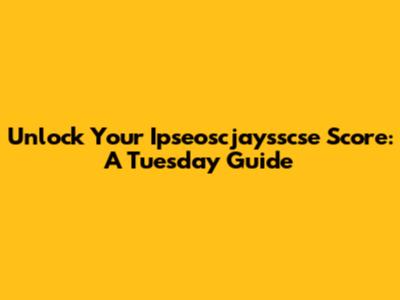 Unlock Your Ipseoscjaysscse Score: A Tuesday Guide