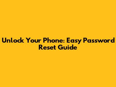 Unlock Your Phone: Easy Password Reset Guide