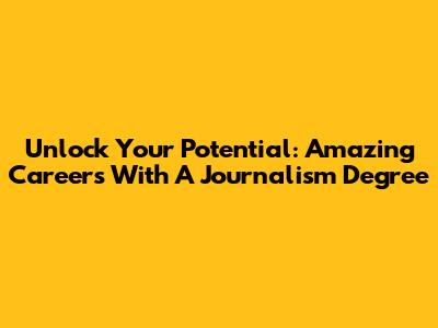 Unlock Your Potential: Amazing Careers With A Journalism Degree