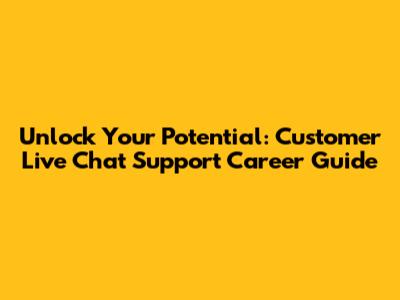 Unlock Your Potential: Customer Live Chat Support Career Guide