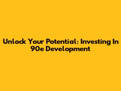 Unlock Your Potential: Investing In 90e Development