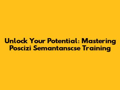 Unlock Your Potential: Mastering Poscizi Semantanscse Training
