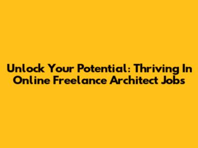 Unlock Your Potential: Thriving In Online Freelance Architect Jobs